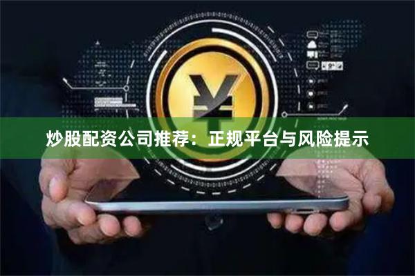 炒股配资公司推荐：正规平台与风险提示
