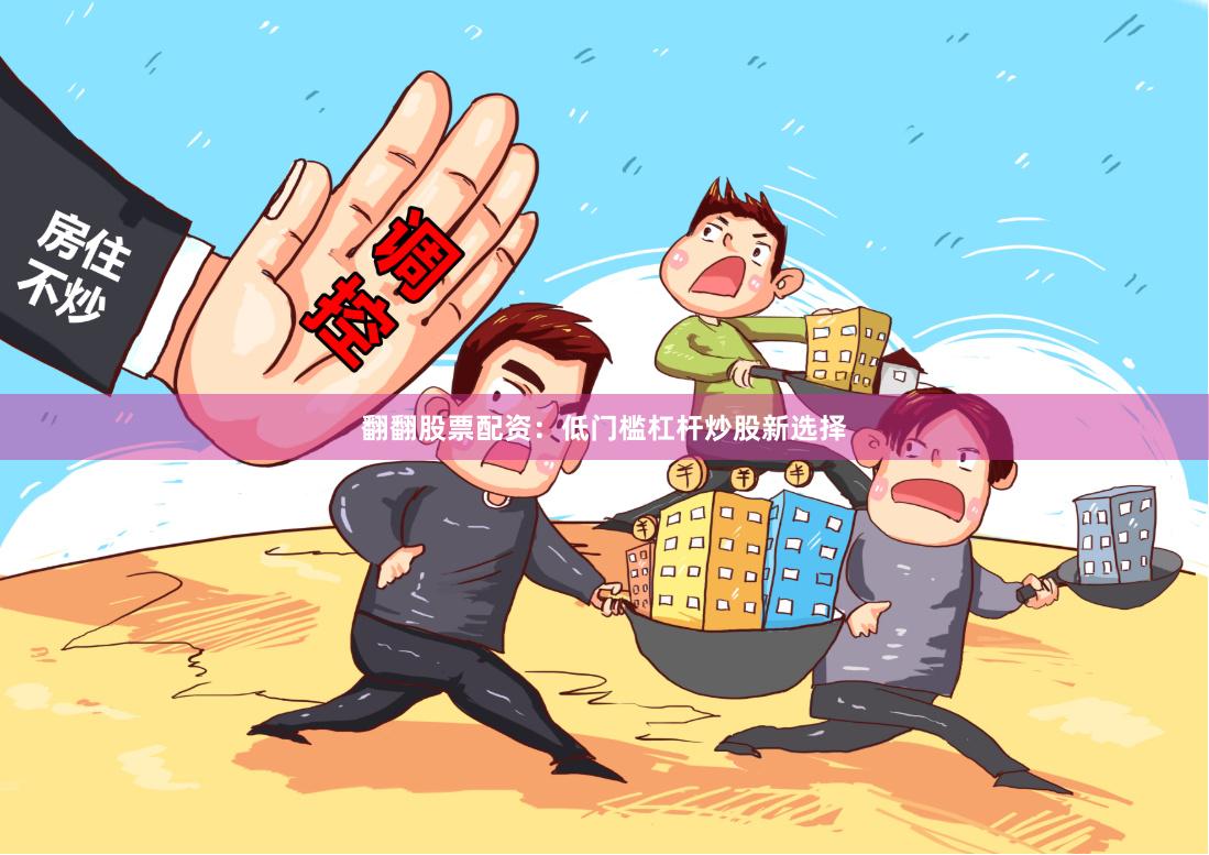 翻翻股票配资：低门槛杠杆炒股新选择