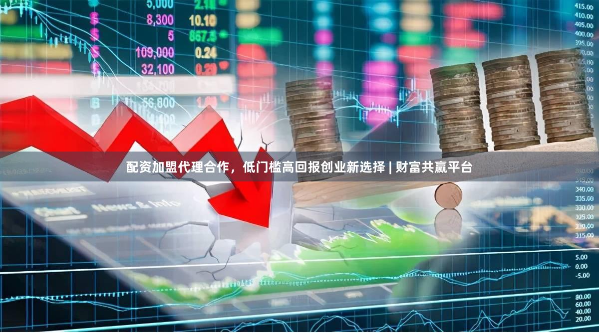配资加盟代理合作，低门槛高回报创业新选择 | 财富共赢平台