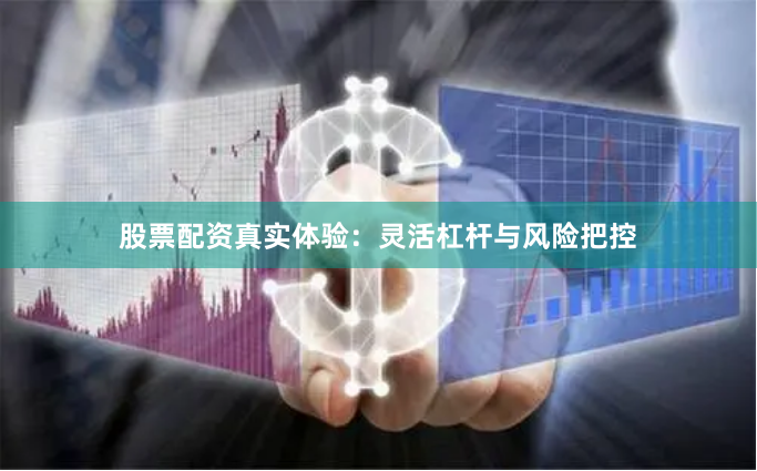 股票配资真实体验：灵活杠杆与风险把控