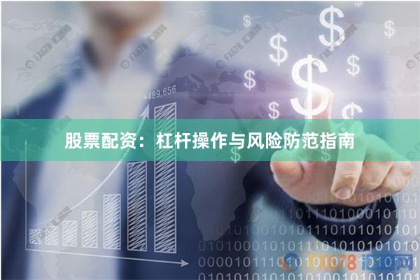 股票配资：杠杆操作与风险防范指南