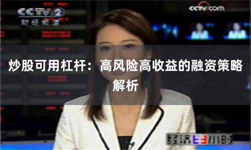 炒股可用杠杆：高风险高收益的融资策略解析