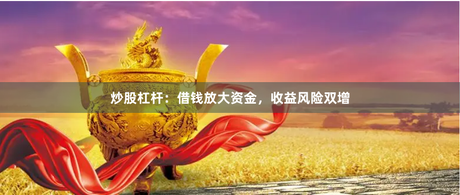 炒股杠杆：借钱放大资金，收益风险双增