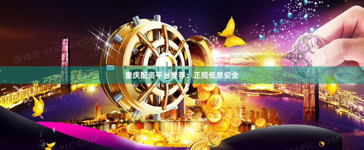 重庆配资平台推荐：正规低息安全