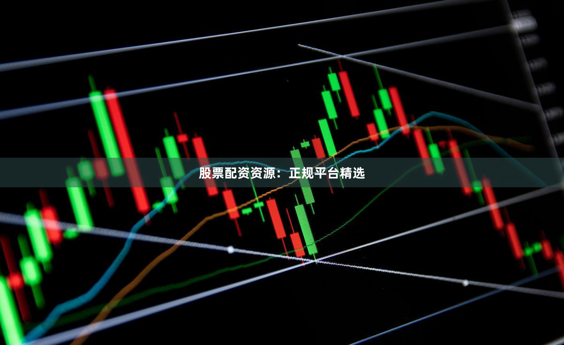股票配资资源：正规平台精选