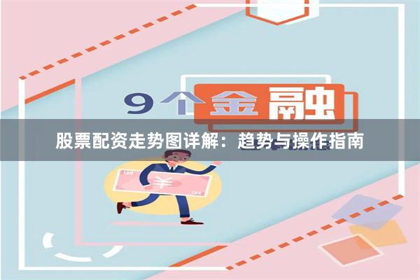 股票配资走势图详解：趋势与操作指南