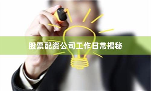 股票配资公司工作日常揭秘
