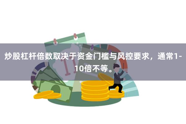 炒股杠杆倍数取决于资金门槛与风控要求，通常1-10倍不等。
