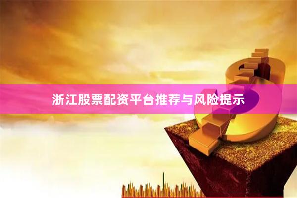 浙江股票配资平台推荐与风险提示