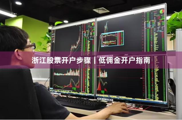浙江股票开户步骤｜低佣金开户指南