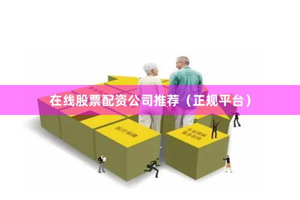 在线股票配资公司推荐（正规平台）